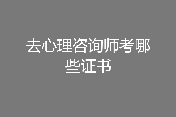 去心理咨询师考哪些证书