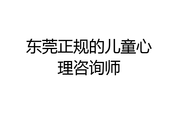 东莞正规的儿童心理咨询师