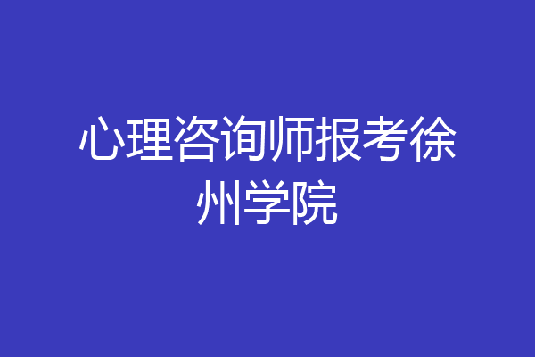 心理咨询师报考徐州学院