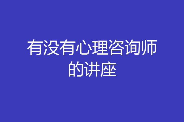 有没有心理咨询师的讲座