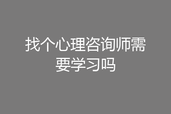 找个心理咨询师需要学习吗