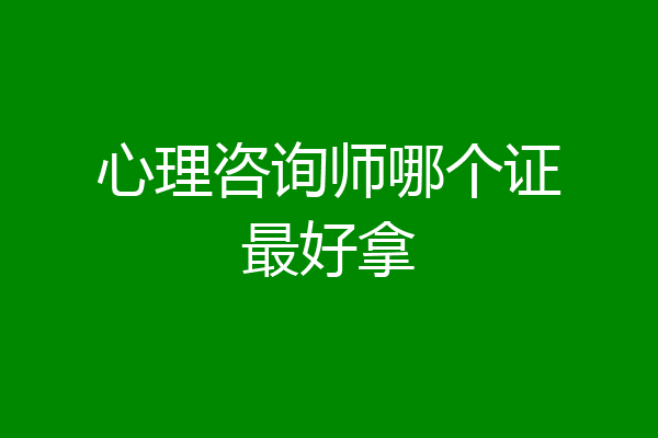 心理咨询师哪个证最好拿