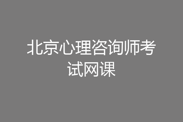 北京心理咨询师考试网课