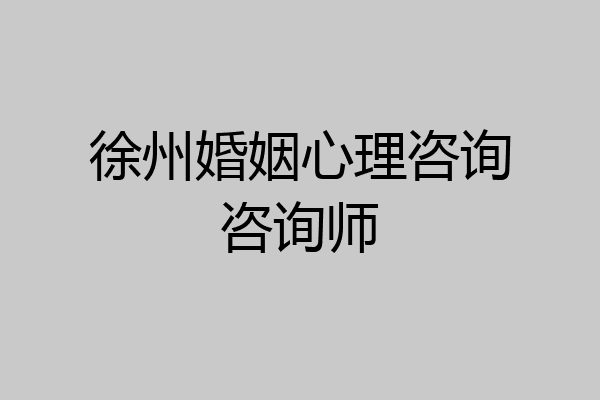 徐州婚姻心理咨询咨询师