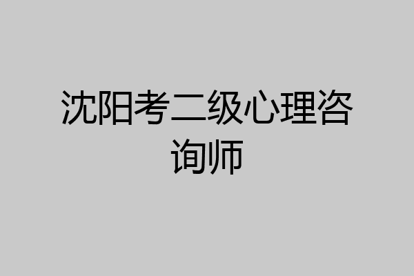 沈阳考二级心理咨询师