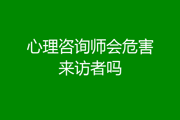 心理咨询师会危害来访者吗