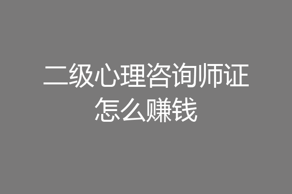 二级心理咨询师证怎么赚钱