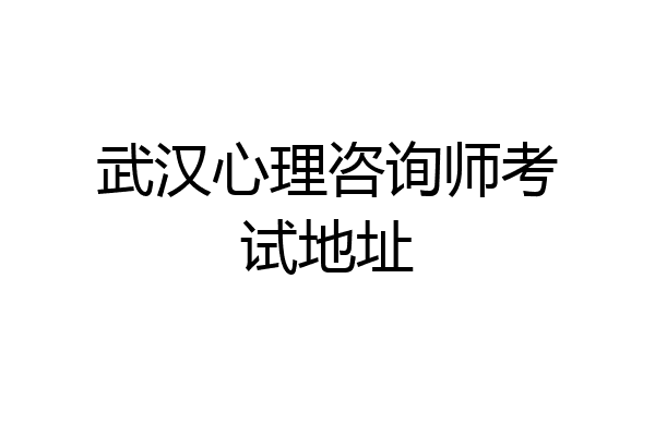 武汉心理咨询师考试地址