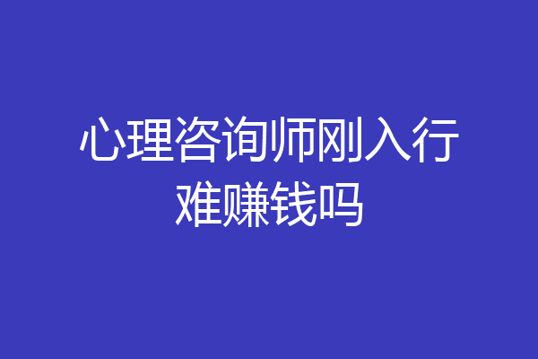 心理咨询师刚入行难赚钱吗