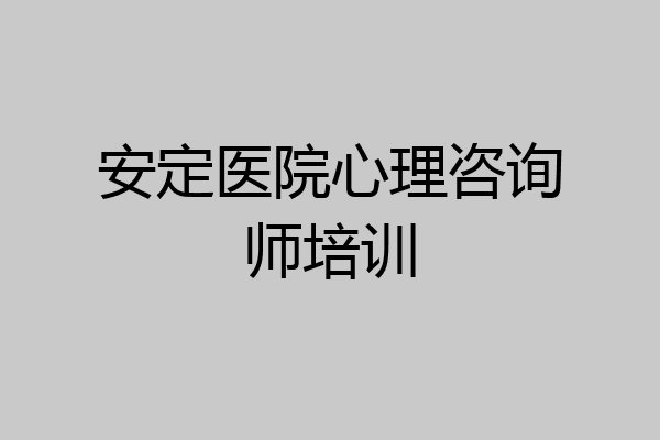 安定医院心理咨询师培训