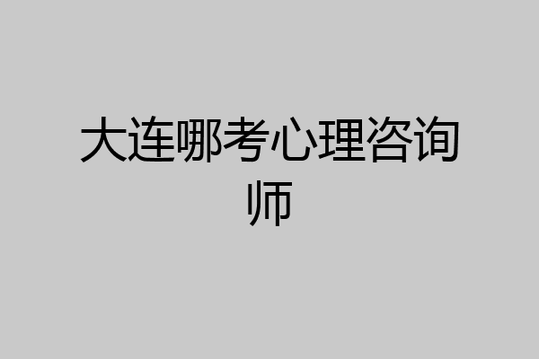 大连哪考心理咨询师