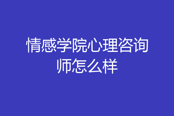 情感学院心理咨询师怎么样