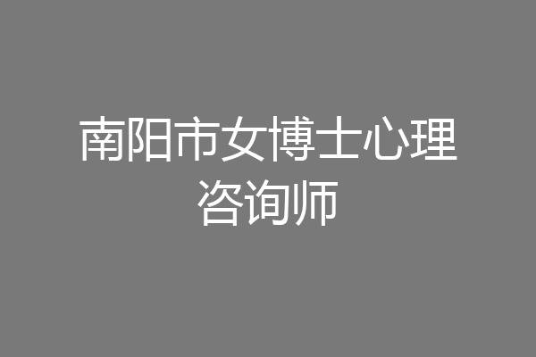 南阳市女博士心理咨询师