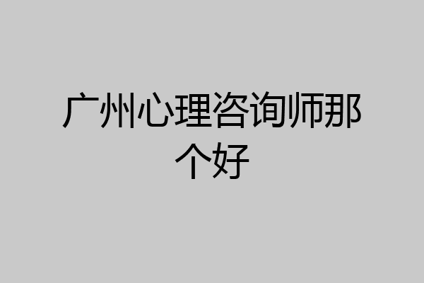 广州心理咨询师那个好