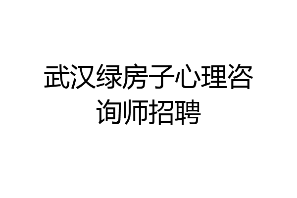 武汉绿房子心理咨询师招聘