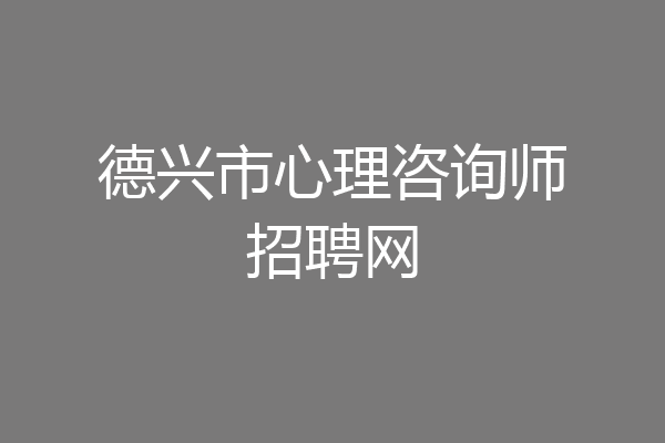 德兴市心理咨询师招聘网