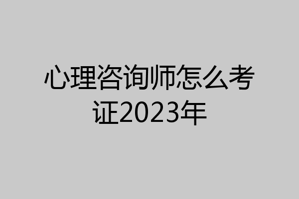 心理咨询师怎么考证2023年