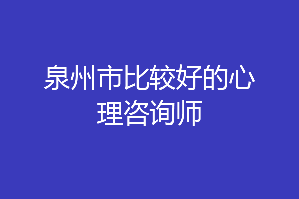 泉州市比较好的心理咨询师