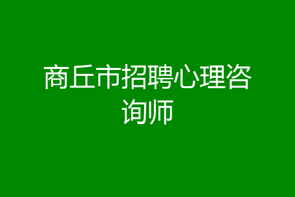 商丘市招聘心理咨询师