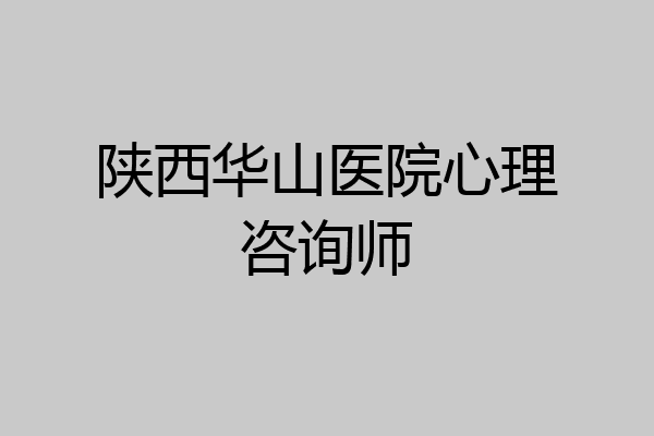 陕西华山医院心理咨询师