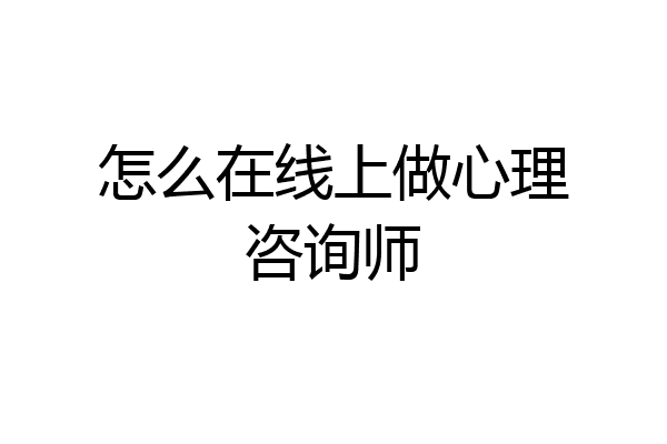 怎么在线上做心理咨询师