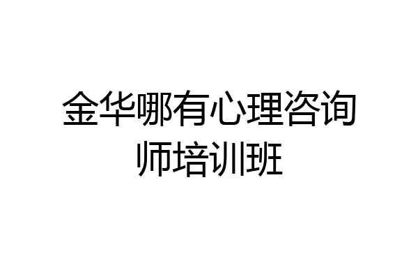 金华哪有心理咨询师培训班