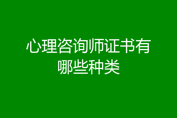 心理咨询师证书有哪些种类