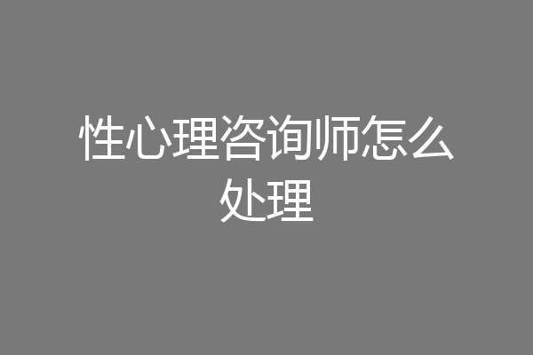 性心理咨询师怎么处理