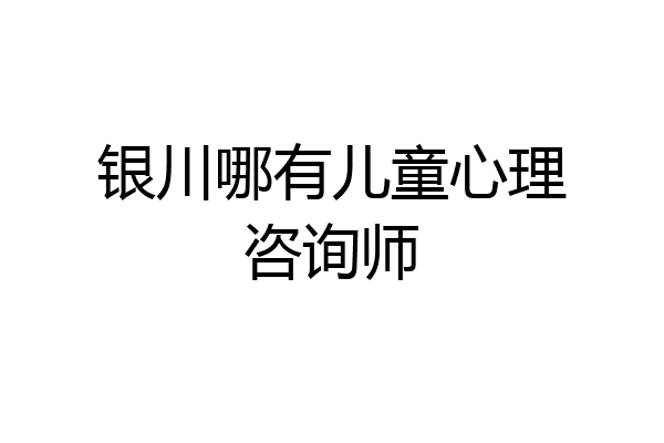 银川哪有儿童心理咨询师