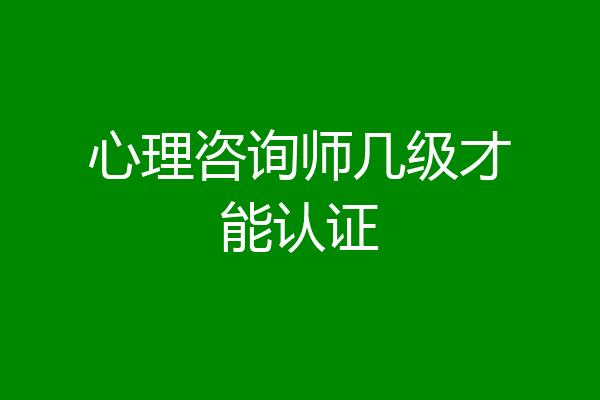 心理咨询师几级才能认证