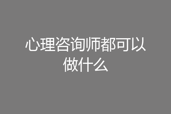 心理咨询师都可以做什么
