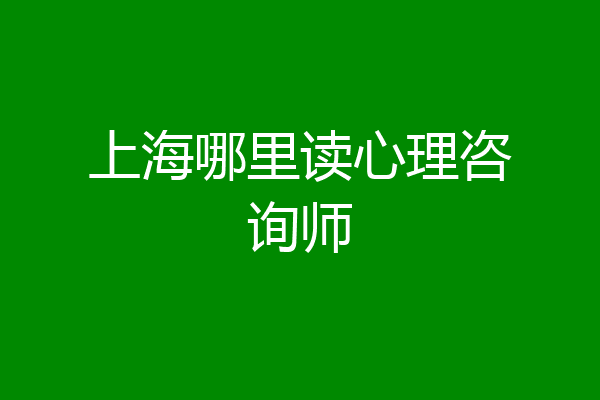 上海哪里读心理咨询师
