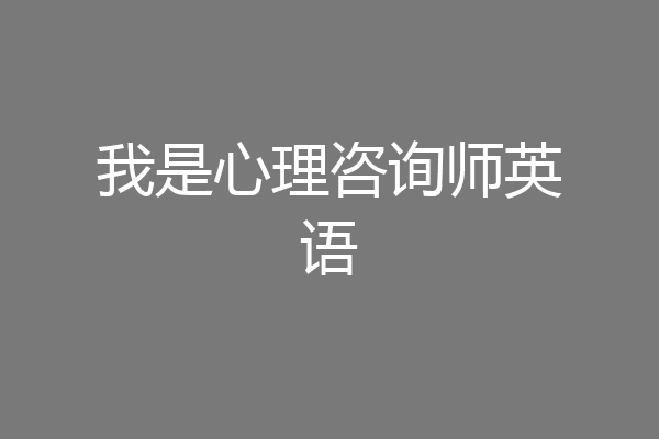 我是心理咨询师英语
