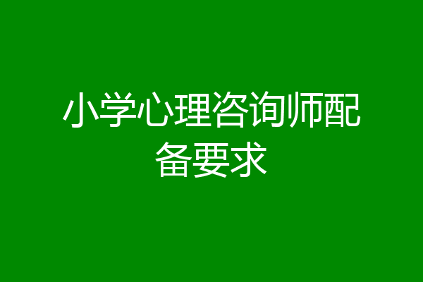 小学心理咨询师配备要求
