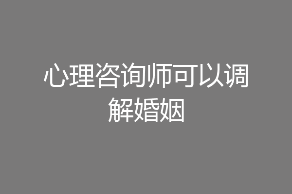 心理咨询师可以调解婚姻