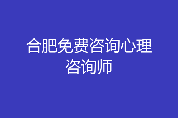 合肥免费咨询心理咨询师