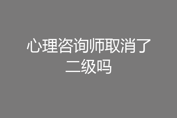 心理咨询师取消了二级吗