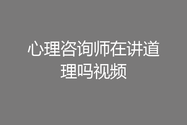 心理咨询师在讲道理吗视频