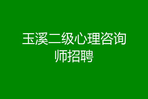 玉溪二级心理咨询师招聘
