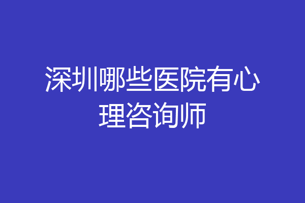 深圳哪些医院有心理咨询师