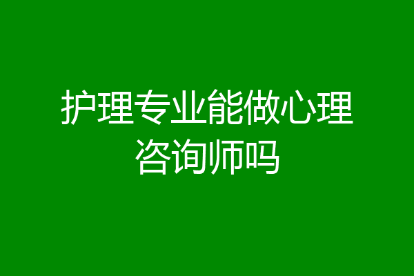 护理专业能做心理咨询师吗
