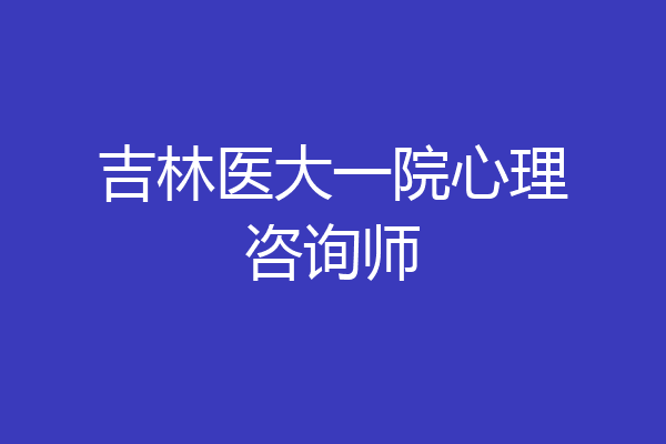 吉林医大一院心理咨询师