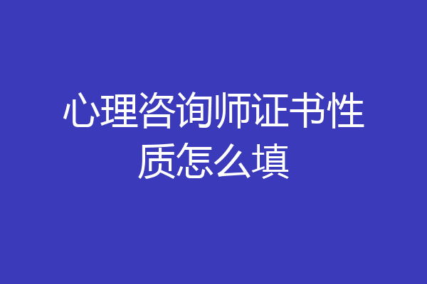 心理咨询师证书性质怎么填