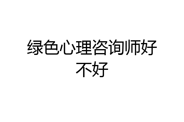 绿色心理咨询师好不好