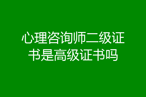 心理咨询师二级证书是高级证书吗