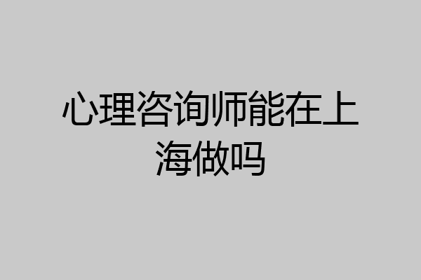心理咨询师能在上海做吗