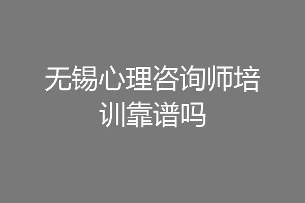 无锡心理咨询师培训靠谱吗