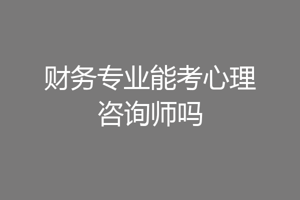 财务专业能考心理咨询师吗