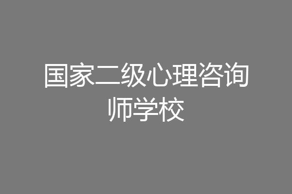 国家二级心理咨询师学校