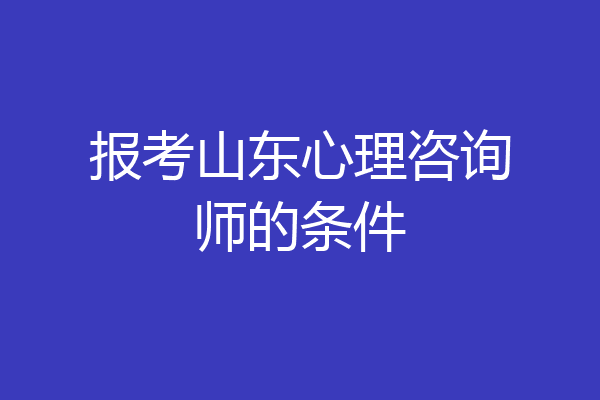 报考山东心理咨询师的条件